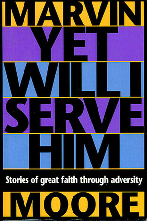 Yet Will I Serve Him: Stories of Great Faith Through Adversity by Marvin Moore, Dennis Ferree