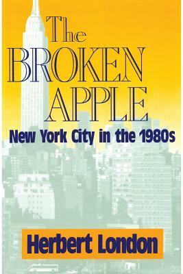 The Broken Apple: New York City in the 1980's by Herbert I. London