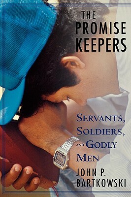 The Promise Keepers: Servants, Soldiers, and Godly Men by John P. Bartkowski