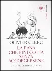 La rana che finì cotta senza accorgersene: E altre lezioni di vita by Olivier Clerc