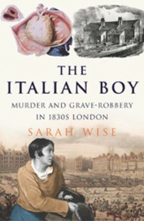 The Italian Boy: Murder and Grave-Robbery in 1830s London by Sarah Wise