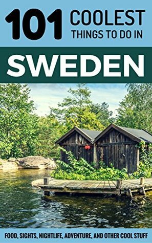 Sweden: Sweden Travel Guide: 101 Coolest Things to Do in Sweden (Stockholm Travel Guide, Gothenburg, Malmo, Uppsala, Swedish Lapland, Scandinavia Travel) by 101 Coolest Things, Sweden