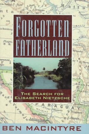 Forgotten Fatherland: The Search for Elisabeth Nietzsche by Ben Macintyre