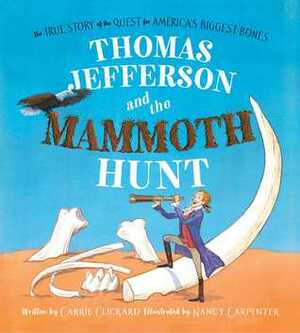 Thomas Jefferson and the Mammoth Hunt: The True Story of the Quest for America's Biggest Bones by Nancy Carpenter, Carrie Clickard