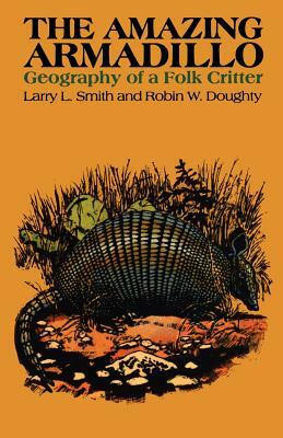 The Amazing Armadillo: Geography of a Folk Critter by Robin W. Doughty, Larry L. Smith