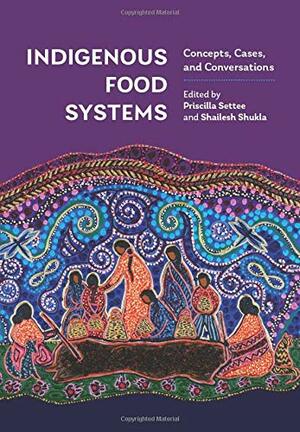 Indigenous Food Systems: Concepts, Cases, and Conversations by Shailesh Shukla, Priscilla Settee