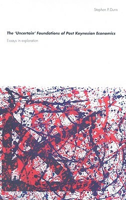 The 'uncertain' Foundations of Post Keynesian Economics: Essays in Exploration by Stephen Dunn