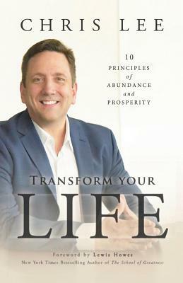 Transform Your Life: 10 Principles of Abundance and Prosperity by Chris Lee