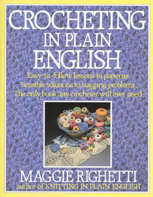 Crocheting in Plain English: Easy-to-follow lessons in patterns, Sensible solutions to nagging problems, The only book any crocheter will ever Need. by Maggie Righetti, Maggie Rightetti