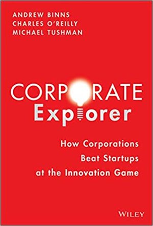 Corporate Explorer: How Corporations Beat Entrepreneurs at the Innovation Game by Andrew Binns, Andrew Binns, Michael L. Tushman, Michael L. Tushman, Charles A. O'Reilly, Charles A. O'Reilly