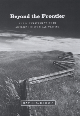 Beyond the Frontier: The Midwestern Voice in American Historical Writing by David S. Brown