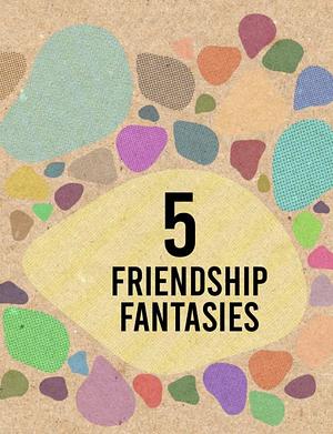 5 Friendship Fantasies by Lee P