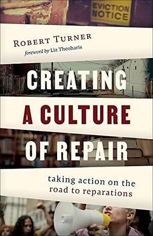 Creating a Culture of Repair: Taking Action on the Road to Reparations by Robert Turner, Robert Turner