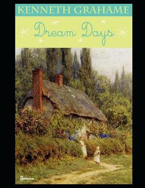 Dream Days: An Fantastic Story of a Fiction Fantasy (Annotated) by Kenneth Grahame by Kenneth Grahame