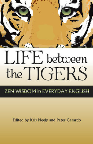 Life Between the Tigers: Zen Wisdom in Everyday English by Peter Gerardo, Kris Neely