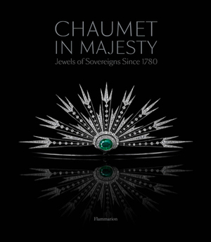 Chaumet in Majesty: Jewels of Sovereigns Since 1780 by Romain Condamine, Karine Huguenaud, Christophe Vachaudez