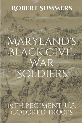 Maryland's Black Civil War Soldiers: 19th Regiment, U.S. Colored Troops by Robert Summers