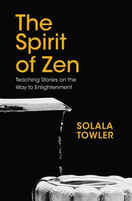 The Spirit of Zen: Teaching Stories on the Way to Enlightenment by Solala Towler