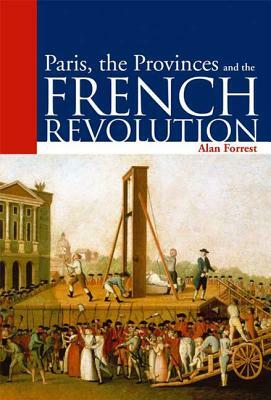 Paris, the Provinces and the French Revolution by Alan Forrest