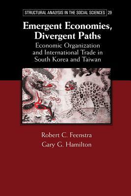 Emergent Economies, Divergent Paths: Economic Organization and International Trade in South Korea and Taiwan by Robert C. Feenstra, Gary G. Hamilton