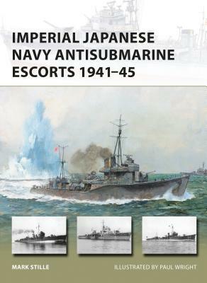 Imperial Japanese Navy Antisubmarine Escorts 1941-45 by Mark Stille