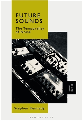 Future Sounds: The Temporality of Noise by Stephen Kennedy