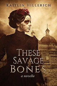 These Savage Bones by Kaitlin Hillerich
