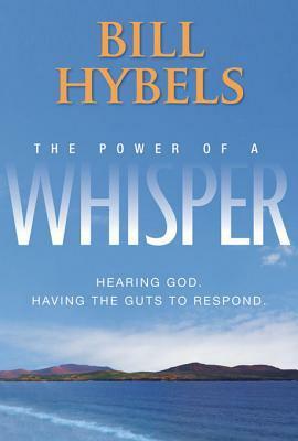 The Power of a Whisper: Hearing God, Having the Guts to Respond by Bill Hybels