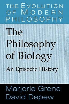 The Philosophy of Biology: An Episodic History by David DePew, Marjorie Grene