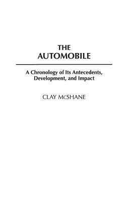 The Automobile: A Chronology of Its Antecedents, Development, and Impact by Clay McShane