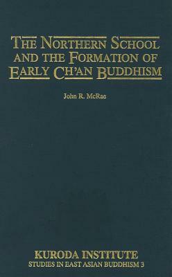 The Northern School and the Formation of Early Chan Buddhism by John R. McRae