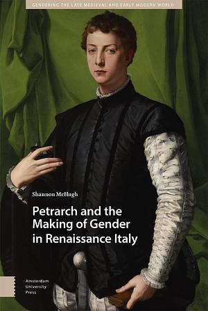 Petrarch and the Making of Gender in Renaissance Italy by Shannon McHugh