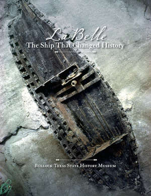 La Belle, the Ship That Changed History by James E. Bruseth, Bob Bullock Texas State History Museum