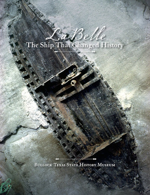 La Belle, the Ship That Changed History by Bob Bullock Texas State History Museum, James E. Bruseth