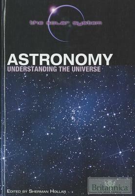 Astronomy: Understanding the Universe by Britannica Educational Publishing, Sherman Hollar