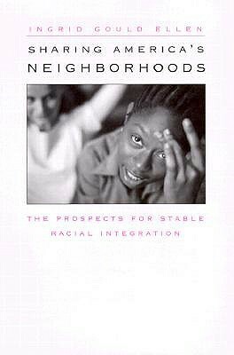 Sharing America's Neighborhoods: The Prospects for Stable Racial Integration by Ingrid Gould Ellen