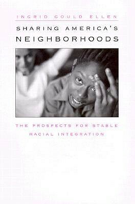Sharing America's Neighborhoods: The Prospects for Stable Racial Integration by Ingrid Gould Ellen