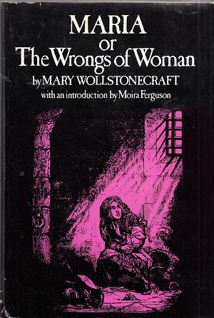 Maria or the wrongs of Women by Mary Wollstonecraft, Mary Wollstonecraft