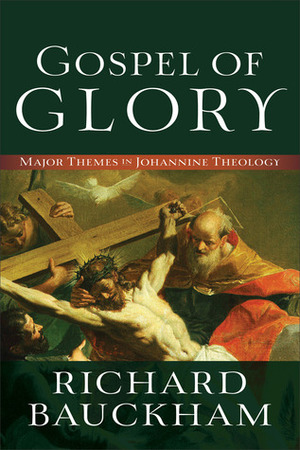 Gospel of Glory: Major Themes in Johannine Theology by Richard Bauckham
