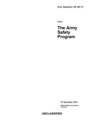 Army Regulation AR 385-10 Safety: The Army Safety Program 27 November 2013 by United States Government Us Army