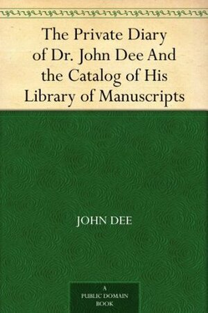 The Private Diary of Dr. John Dee and The Catalog of His Library of Manuscripts by J.O. Halliwell-Phillipps