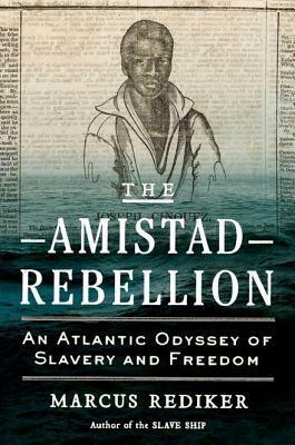 The Amistad Rebellion: An Atlantic Odyssey of Slavery and Freedom by Marcus Rediker