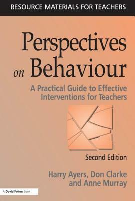 Perspectives on Behaviour: A Practical Guide to Effective Interventions for Teachers by Harry Ayers, Anne Murray, Don Clarke