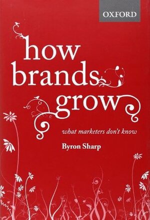 How Brands Grow: What Marketers Don't Know by Byron Sharp