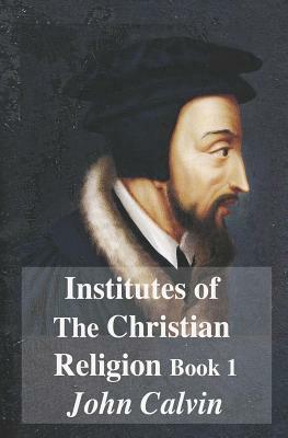 Institutes of the Christian Religion Book 1 by John Calvin