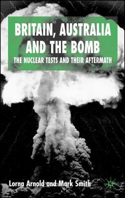 Britain, Australia and the Bomb: The Nuclear Tests and Their Aftermath by M. Smith, L. Arnold