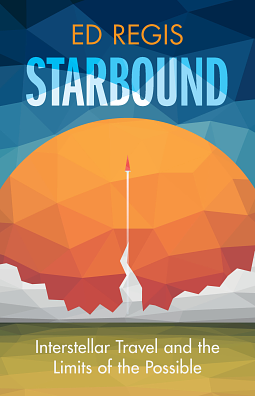 Starbound Interstellar Travel and the Limits of the Possible by Ed Regis