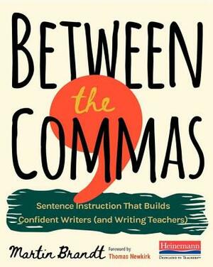Between the Commas: Sentence Instruction That Builds Confident Writers (and Writing Teachers) by Martin Brandt