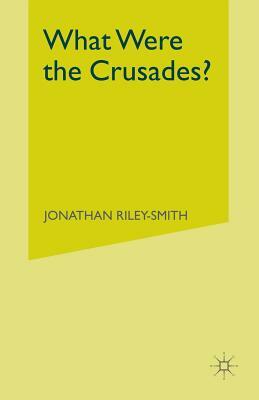 What Were the Crusades? by Jonathan Riley-Smith