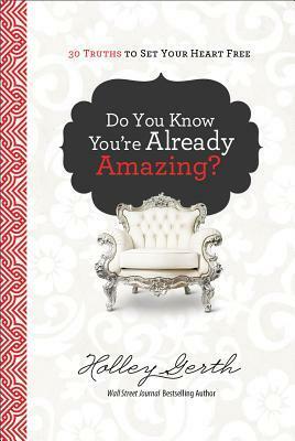 Do You Know You're Already Amazing?: 30 Truths to Set Your Heart Free by Holley Gerth